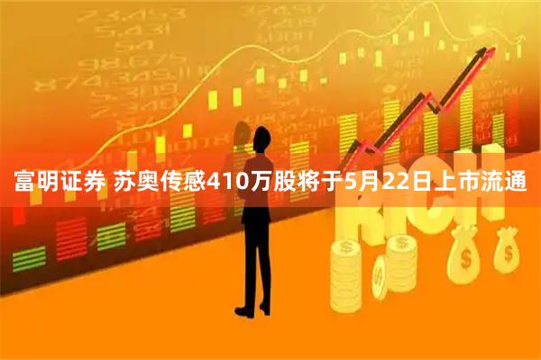 富明证券 苏奥传感410万股将于5月22日上市流通