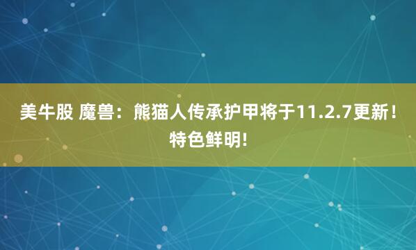 美牛股 魔兽：熊猫人传承护甲将于11.2.7更新！特色鲜明!