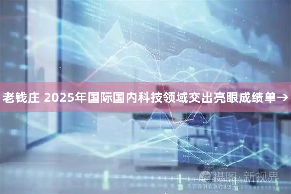 老钱庄 2025年国际国内科技领域交出亮眼成绩单→