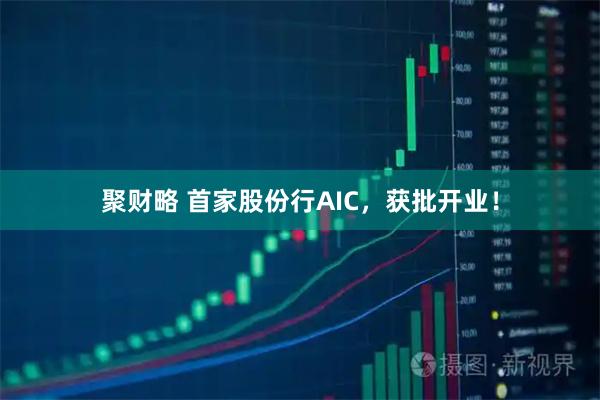聚财略 首家股份行AIC，获批开业！